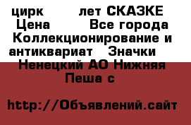 1.2) цирк : 100 лет СКАЗКЕ › Цена ­ 49 - Все города Коллекционирование и антиквариат » Значки   . Ненецкий АО,Нижняя Пеша с.